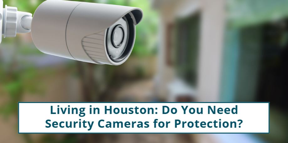 Living in Houston: Do You Need Security Cameras for Protection?