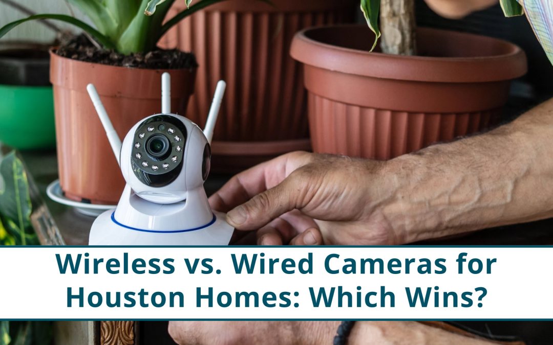 Wireless vs. Wired Cameras for Houston Properties: Which Wins?